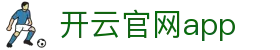 开云官网app - Kaiyun官方手机版下载 - 腾讯